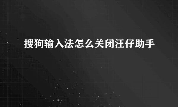 搜狗输入法怎么关闭汪仔助手