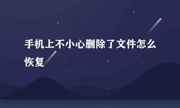 手机上不小心删除了文件怎么恢复