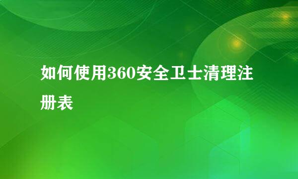 如何使用360安全卫士清理注册表