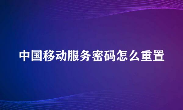 中国移动服务密码怎么重置