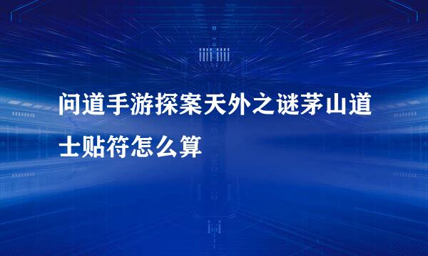 问道手游探案天外之谜茅山道士贴符怎么算