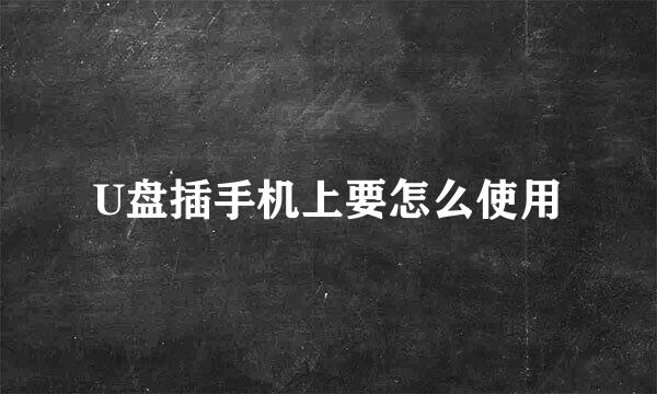 U盘插手机上要怎么使用