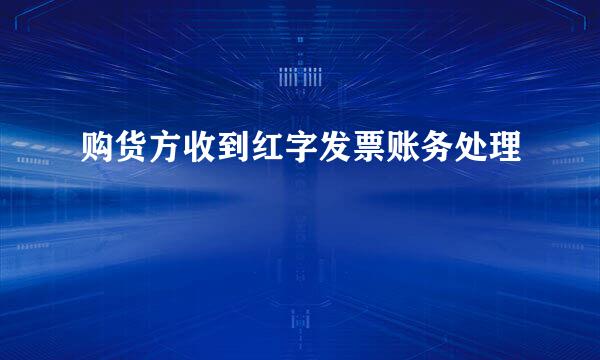 购货方收到红字发票账务处理