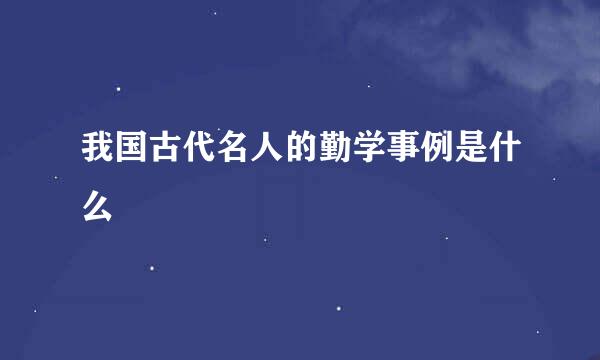 我国古代名人的勤学事例是什么