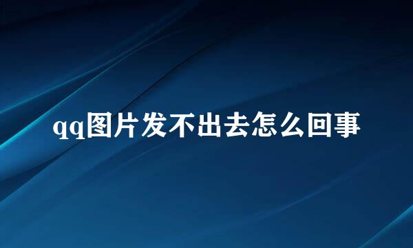 qq图片发不出去怎么回事
