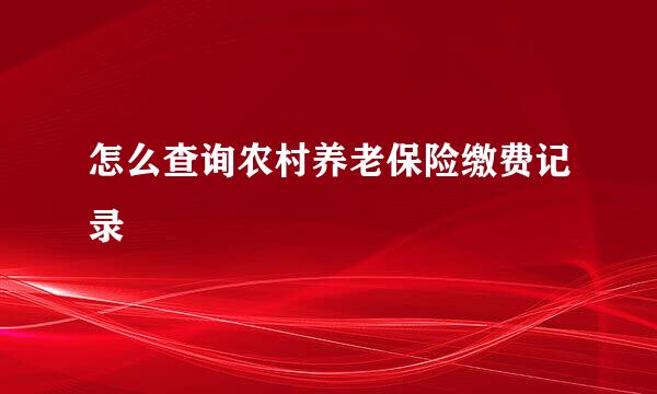 怎么查询农村养老保险缴费记录