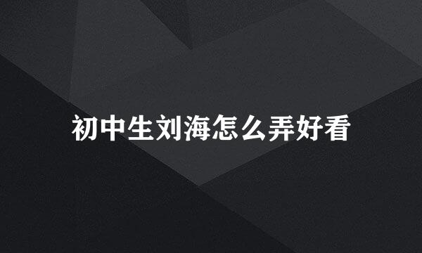 初中生刘海怎么弄好看