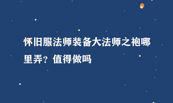 怀旧服法师装备大法师之袍哪里弄？值得做吗