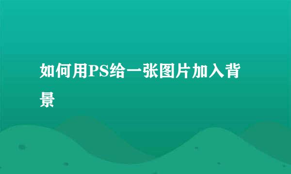 如何用PS给一张图片加入背景