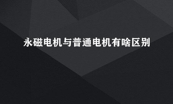 永磁电机与普通电机有啥区别