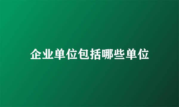 企业单位包括哪些单位