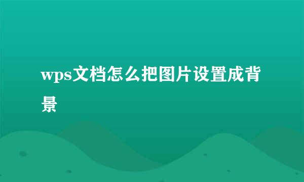 wps文档怎么把图片设置成背景