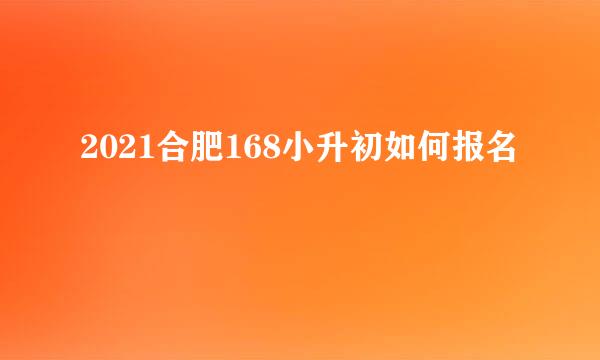 2021合肥168小升初如何报名