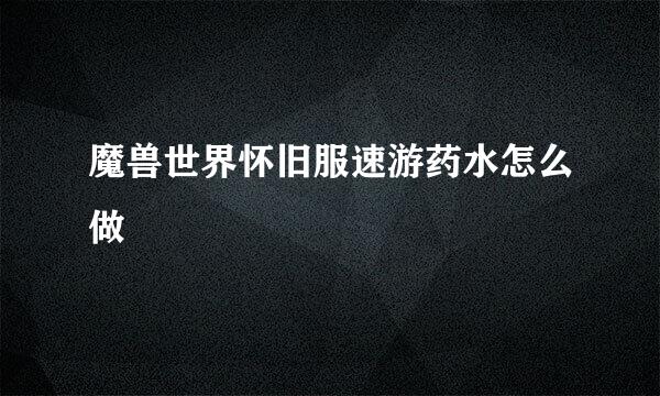 魔兽世界怀旧服速游药水怎么做