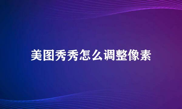 美图秀秀怎么调整像素