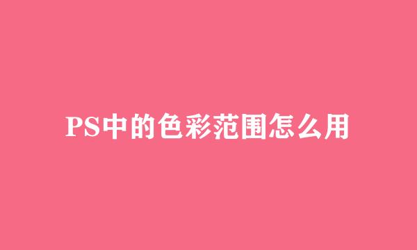 PS中的色彩范围怎么用