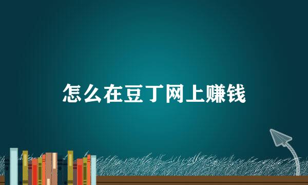 怎么在豆丁网上赚钱