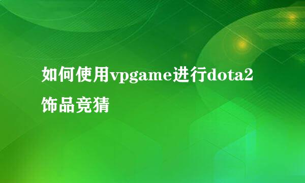 如何使用vpgame进行dota2饰品竞猜