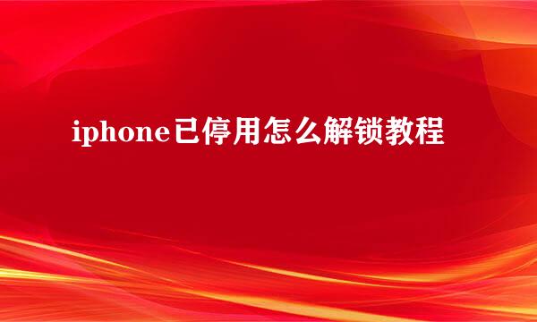 iphone已停用怎么解锁教程