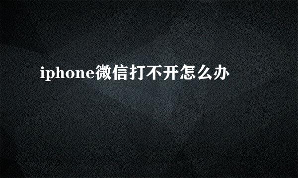 iphone微信打不开怎么办