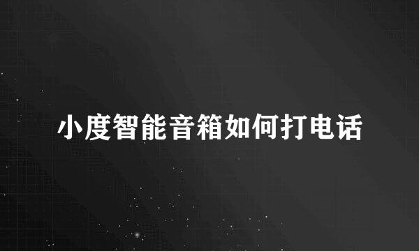 小度智能音箱如何打电话
