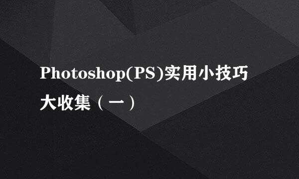 Photoshop(PS)实用小技巧大收集（一）