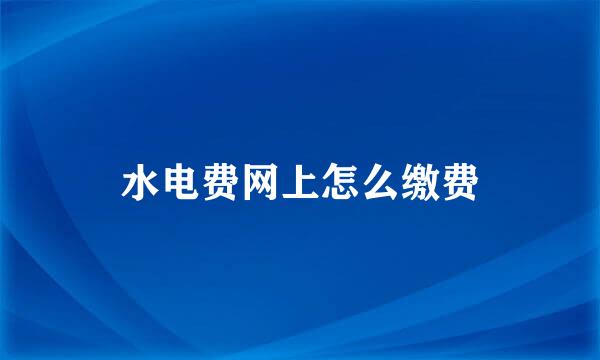 水电费网上怎么缴费