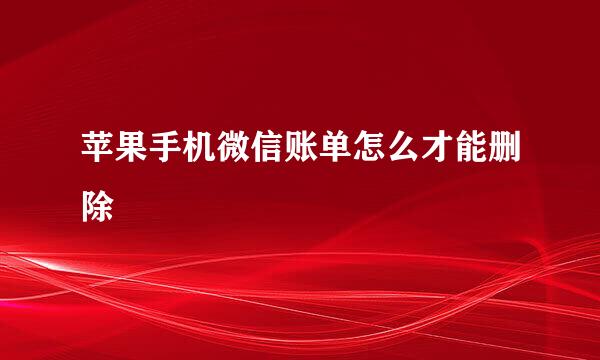 苹果手机微信账单怎么才能删除