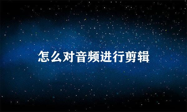 怎么对音频进行剪辑