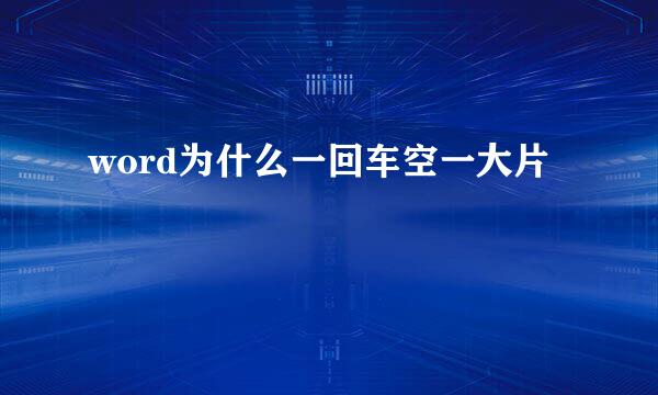 word为什么一回车空一大片