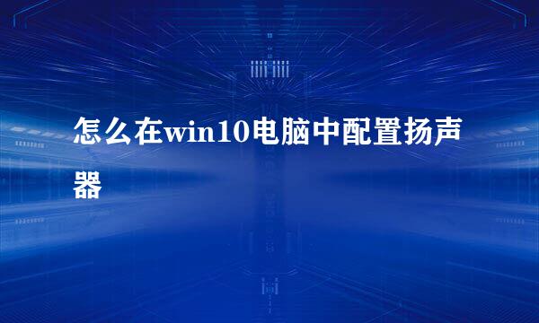 怎么在win10电脑中配置扬声器