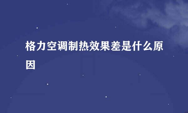 格力空调制热效果差是什么原因