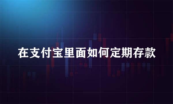 在支付宝里面如何定期存款