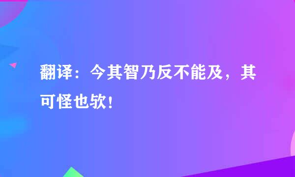 翻译：今其智乃反不能及，其可怪也欤！