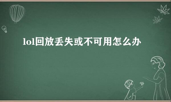 lol回放丢失或不可用怎么办
