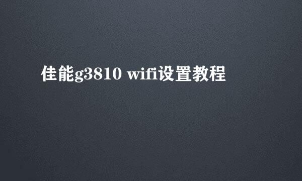 佳能g3810 wifi设置教程
