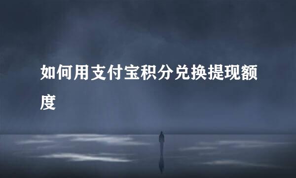 如何用支付宝积分兑换提现额度