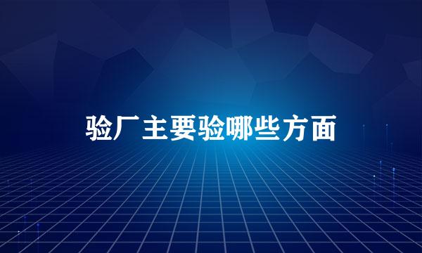验厂主要验哪些方面