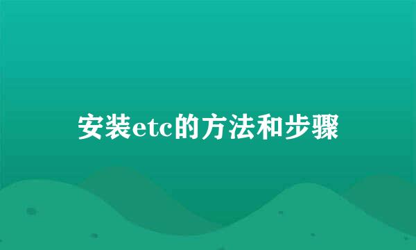 安装etc的方法和步骤