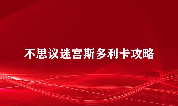 不思议迷宫斯多利卡攻略