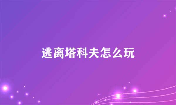逃离塔科夫怎么玩