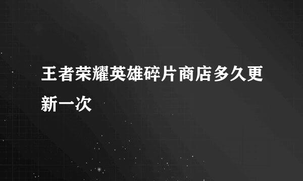 王者荣耀英雄碎片商店多久更新一次