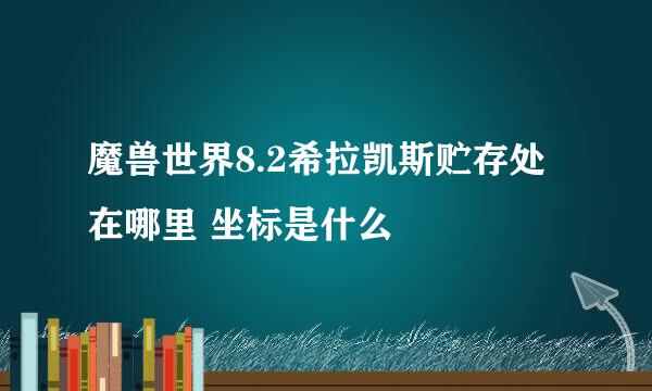 魔兽世界8.2希拉凯斯贮存处在哪里 坐标是什么