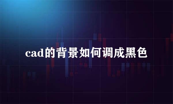 cad的背景如何调成黑色
