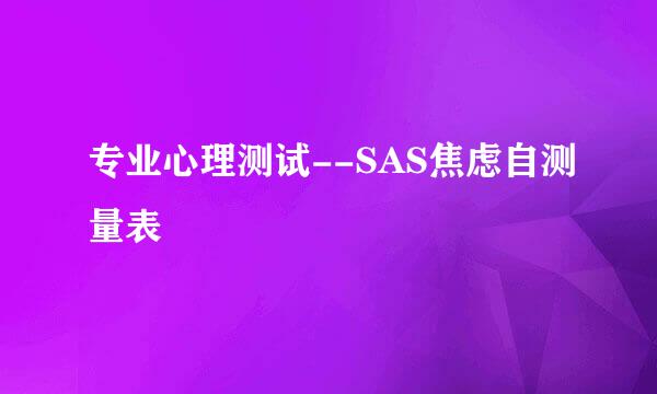 专业心理测试--SAS焦虑自测量表