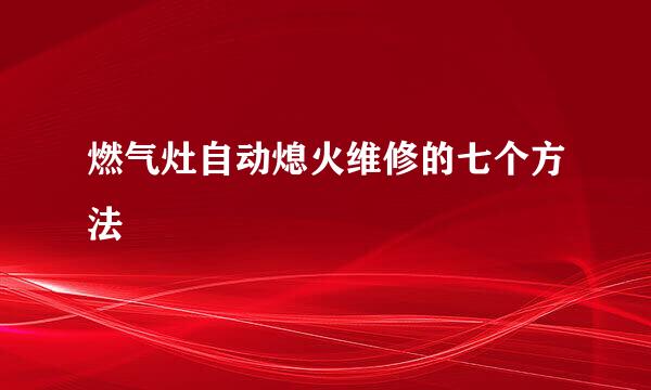 燃气灶自动熄火维修的七个方法
