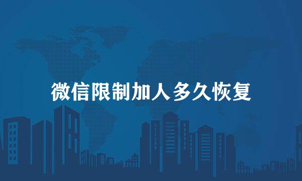 微信限制加人多久恢复