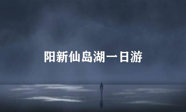 阳新仙岛湖一日游