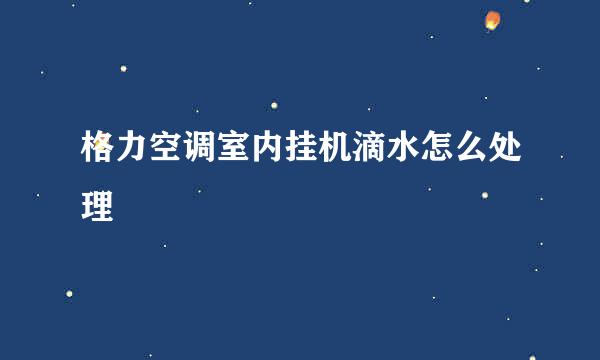 格力空调室内挂机滴水怎么处理