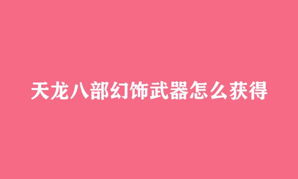 天龙八部幻饰武器怎么获得